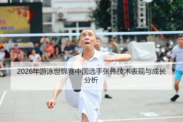 2026年游泳世锦赛中国选手张伟技术表现与成长分析