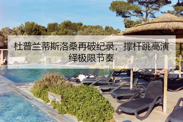 杜普兰蒂斯洛桑再破纪录，撑杆跳高演绎极限节奏