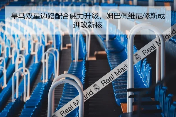 皇马双星边路配合威力升级，姆巴佩维尼修斯成进攻新核