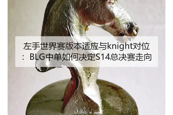 左手世界赛版本适应与knight对位：BLG中单如何决定S14总决赛走向