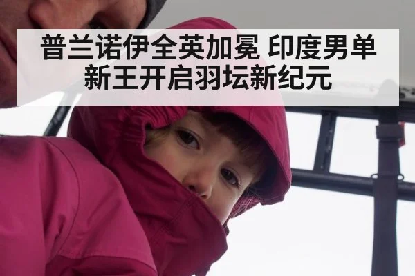 普兰诺伊全英加冕 印度男单新王开启羽坛新纪元