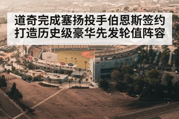 道奇完成塞扬投手伯恩斯签约打造历史级豪华先发轮值阵容