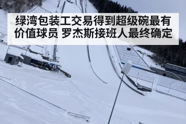 绿湾包装工交易得到超级碗最有价值球员 罗杰斯接班人最终确定