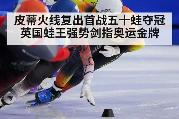 皮蒂火线复出首战五十蛙夺冠 英国蛙王强势剑指奥运金牌