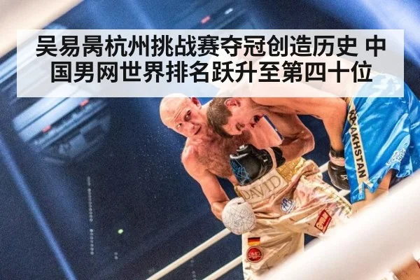 吴易昺杭州挑战赛夺冠创造历史 中国男网世界排名跃升至第四十位